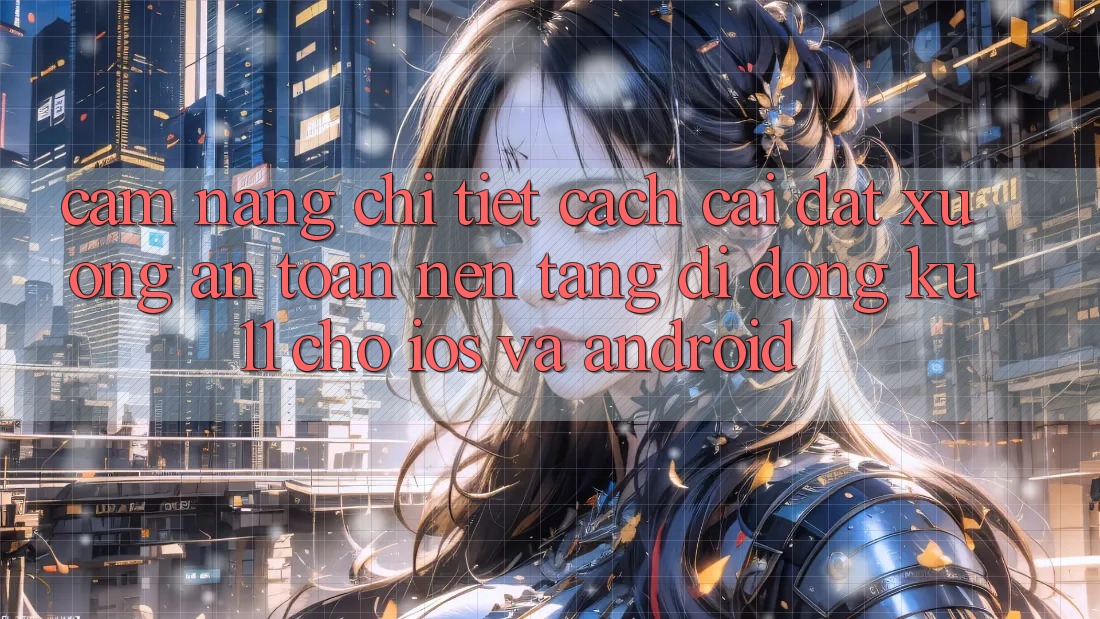 Cẩm nang Chi Tiết Cách Cài đặt Xuống An Toàn Nền tảng di động Ku11 Cho iOS và Android