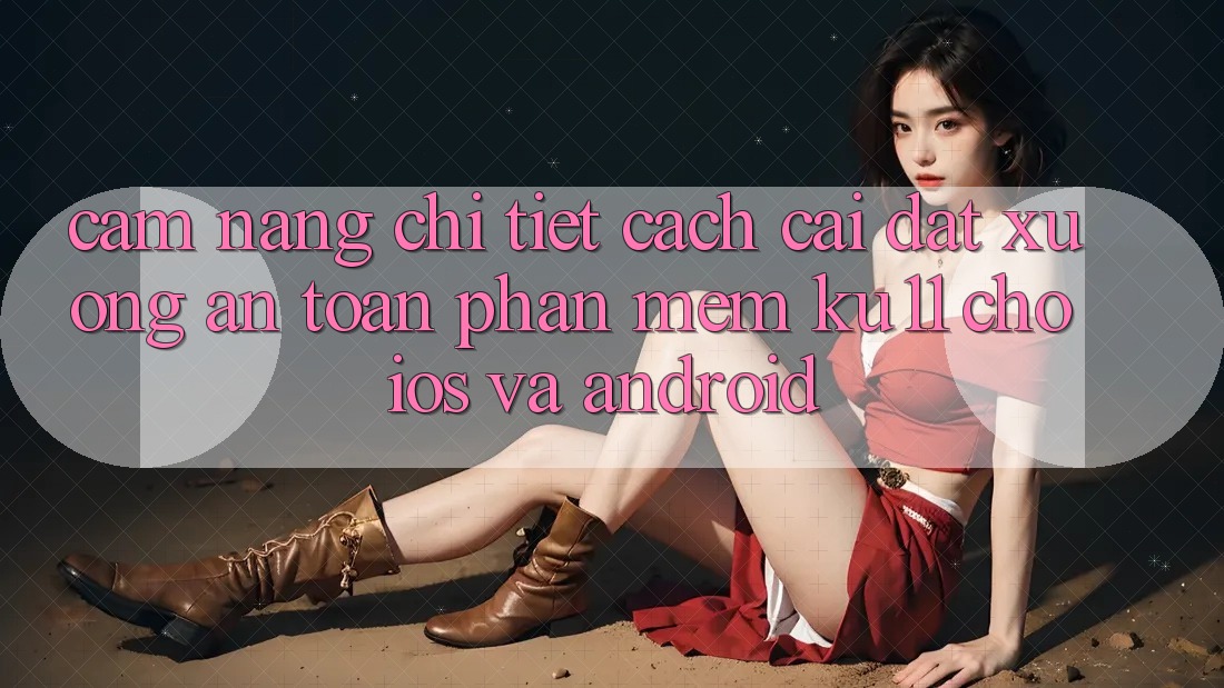 Cẩm nang Chi Tiết Cách Cài đặt Xuống An Toàn Phần mềm Ku11 Cho iOS và Android