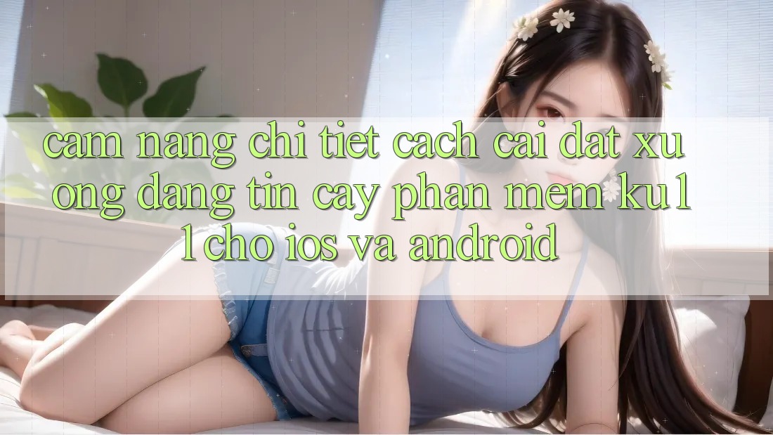 Cẩm nang Chi Tiết Cách Cài đặt Xuống Đáng tin cậy Phần mềm Ku11 Cho iOS và Android Cẩm nang Chi Tiết Cách Cài đặt Xuống Đáng tin cậy Phần mềm Ku11 Cho iOS và Android