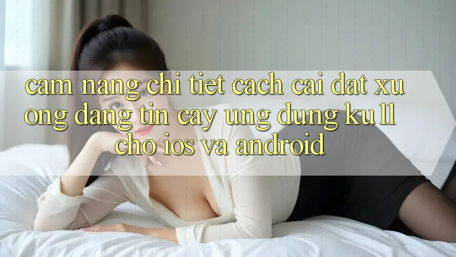 Cẩm nang Chi Tiết Cách Cài đặt Xuống Đáng tin cậy Ứng dụng Ku11 Cho iOS và Android Cẩm nang Chi Tiết Cách Cài đặt Xuống Đáng tin cậy Ứng dụng Ku11 Cho iOS và Android