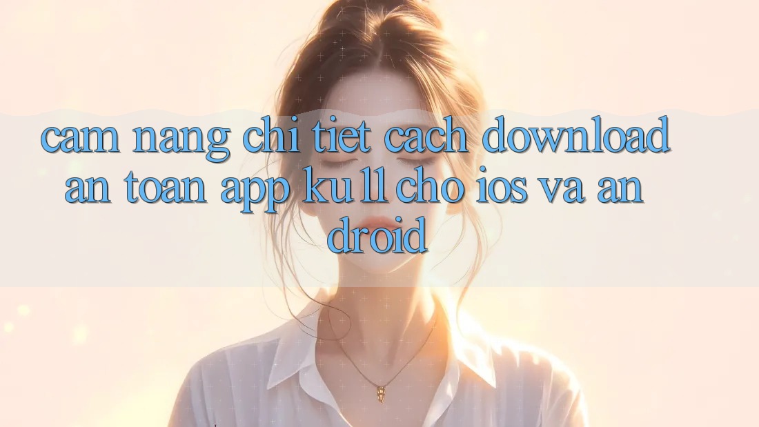 Cẩm nang Chi Tiết Cách Download An Toàn App Ku11 Cho iOS và Android Cẩm nang Chi Tiết Cách Download An Toàn App Ku11 Cho iOS và Android