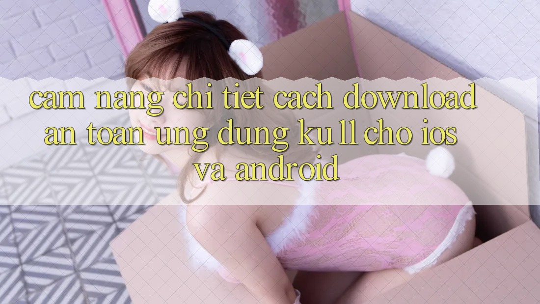 Cẩm nang Chi Tiết Cách Download An Toàn Ứng dụng Ku11 Cho iOS và Android