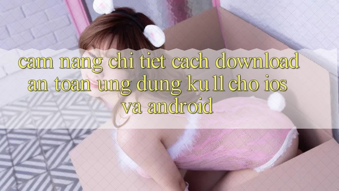 Cẩm nang Chi Tiết Cách Download An Toàn Ứng dụng Ku11 Cho iOS và Android