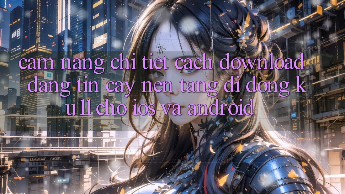 Cẩm nang Chi Tiết Cách Download Đáng tin cậy Nền tảng di động Ku11 Cho iOS và Android