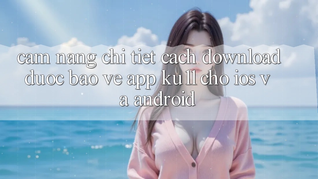 Cẩm nang Chi Tiết Cách Download Được bảo vệ App Ku11 Cho iOS và Android Cẩm nang Chi Tiết Cách Download Được bảo vệ App Ku11 Cho iOS và Android