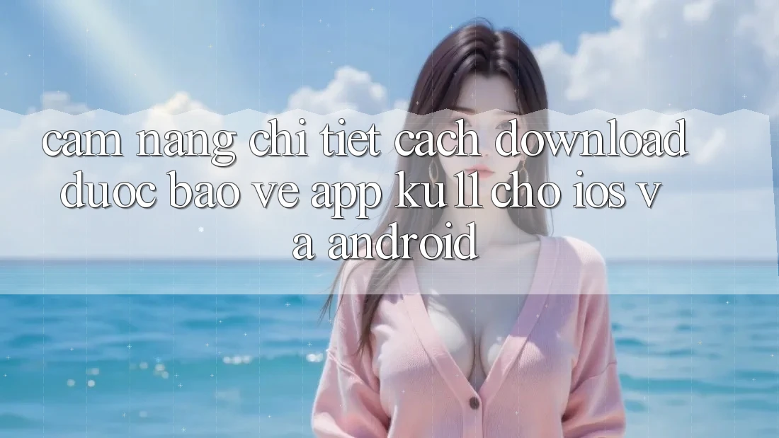 Cẩm nang Chi Tiết Cách Download Được bảo vệ App Ku11 Cho iOS và Android