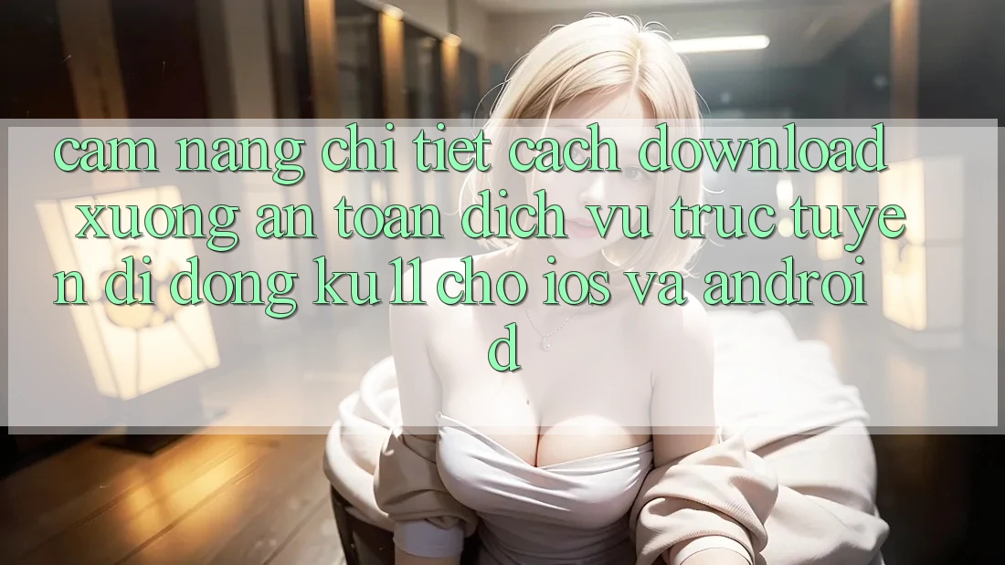 Cẩm nang Chi Tiết Cách Download Xuống An Toàn Dịch vụ trực tuyến di động Ku11 Cho iOS và Android Cẩm nang Chi Tiết Cách Download Xuống An Toàn Dịch vụ trực tuyến di động Ku11 Cho iOS và Android