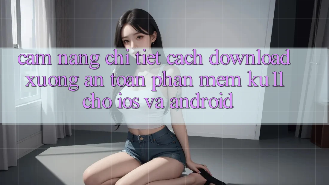 Cẩm nang Chi Tiết Cách Download Xuống An Toàn Phần mềm Ku11 Cho iOS và Android