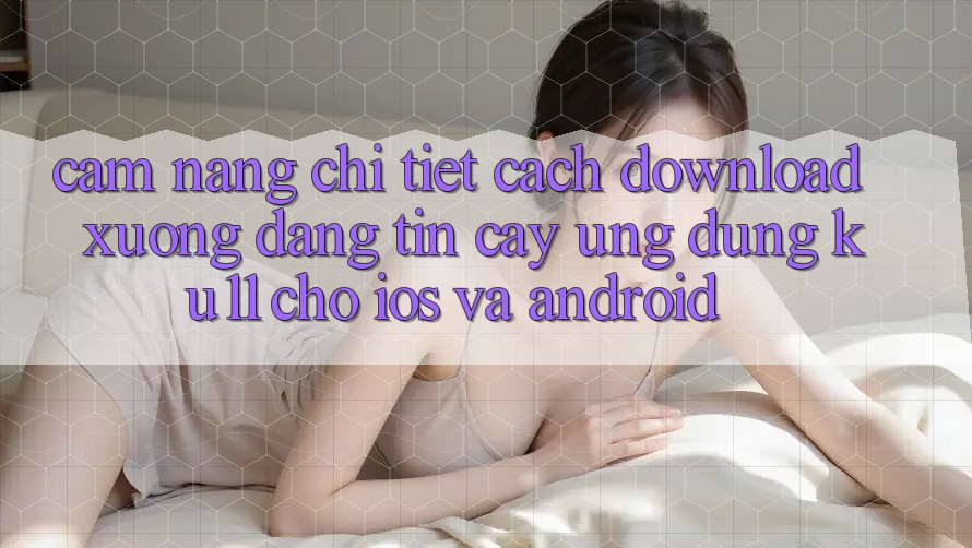 Cẩm nang Chi Tiết Cách Download Xuống Đáng tin cậy Ứng dụng Ku11 Cho iOS và Android