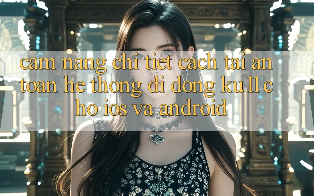 Cẩm nang Chi Tiết Cách Tải An Toàn Hệ thống di động Ku11 Cho iOS và Android