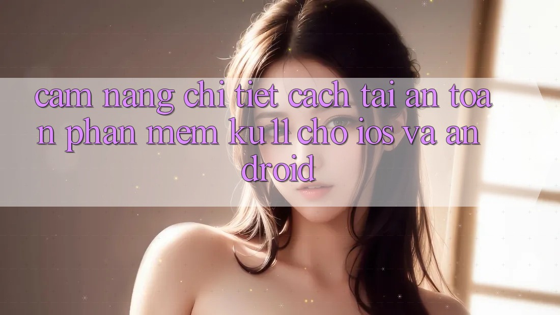 Cẩm nang Chi Tiết Cách Tải An Toàn Phần mềm Ku11 Cho iOS và Android