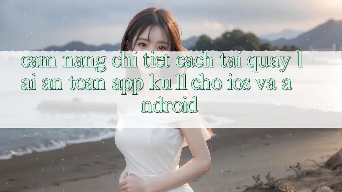Cẩm nang Chi Tiết Cách Tải quay lại An Toàn App Ku11 Cho iOS và Android Cẩm nang Chi Tiết Cách Tải quay lại An Toàn App Ku11 Cho iOS và Android