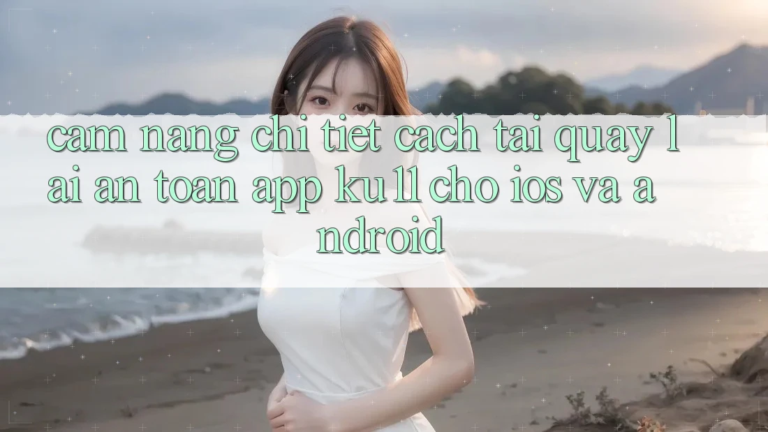 Cẩm nang Chi Tiết Cách Tải quay lại An Toàn App Ku11 Cho iOS và Android