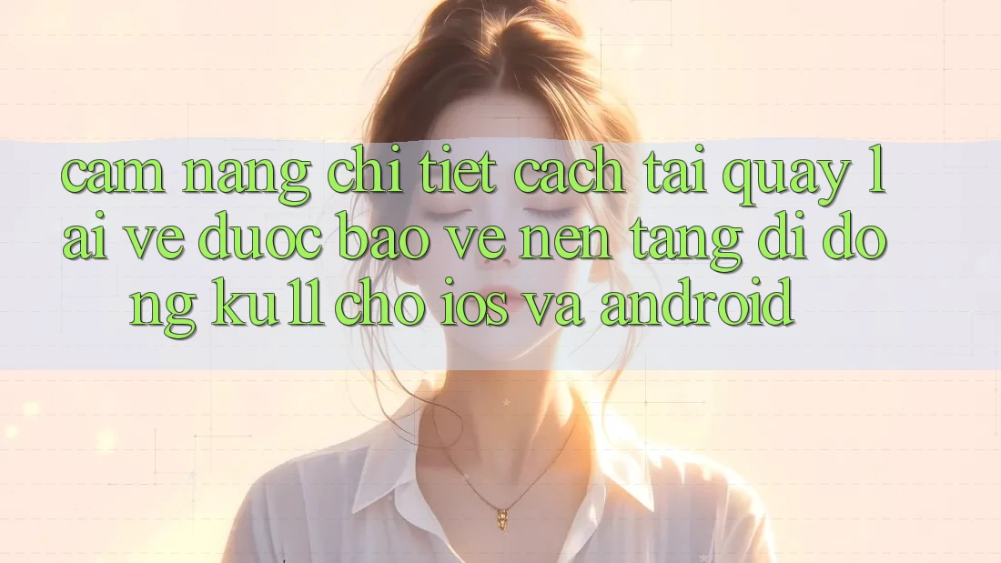 Cẩm nang Chi Tiết Cách Tải quay lại về Được bảo vệ Nền tảng di động Ku11 Cho iOS và Android