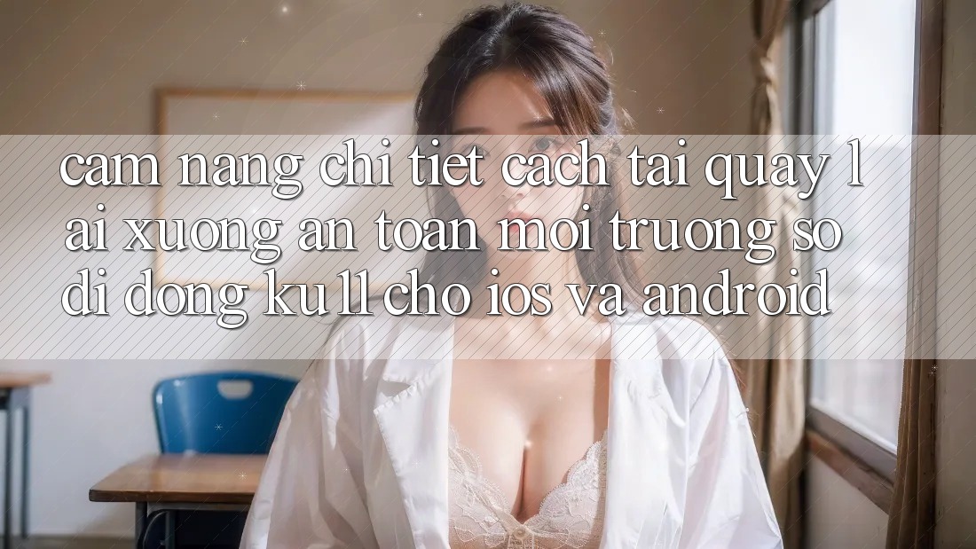 Cẩm nang Chi Tiết Cách Tải quay lại Xuống An Toàn Môi trường số di động Ku11 Cho iOS và Android Cẩm nang Chi Tiết Cách Tải quay lại Xuống An Toàn Môi trường số di động Ku11 Cho iOS và Android