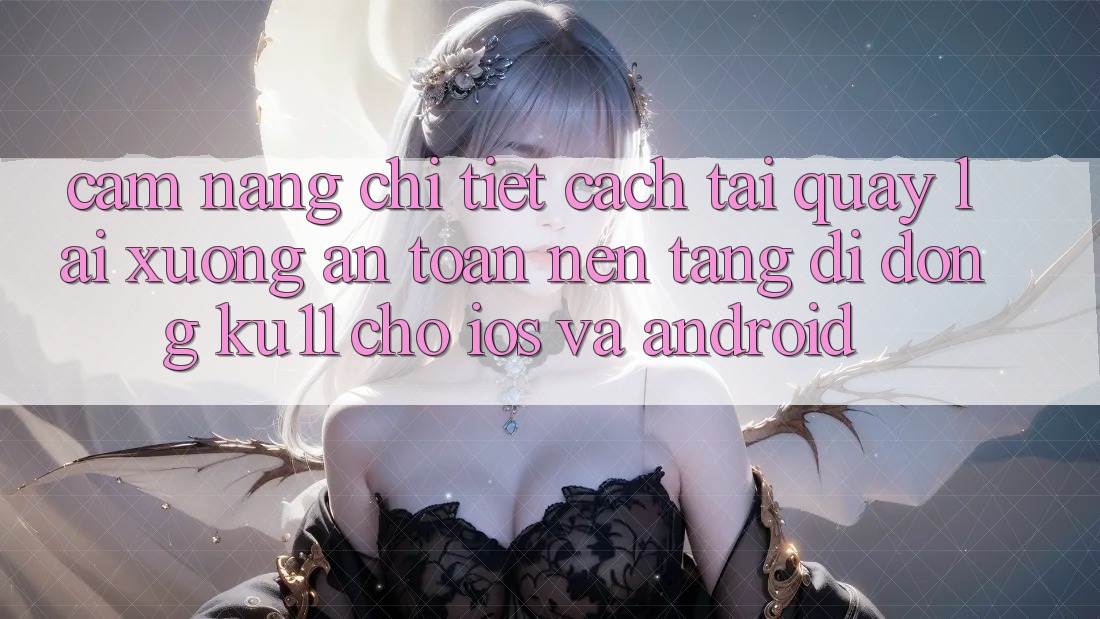Cẩm nang Chi Tiết Cách Tải quay lại Xuống An Toàn Nền tảng di động Ku11 Cho iOS và Android Cẩm nang Chi Tiết Cách Tải quay lại Xuống An Toàn Nền tảng di động Ku11 Cho iOS và Android