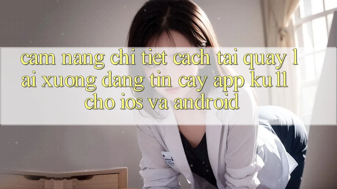 Cẩm nang Chi Tiết Cách Tải quay lại Xuống Đáng tin cậy App Ku11 Cho iOS và Android