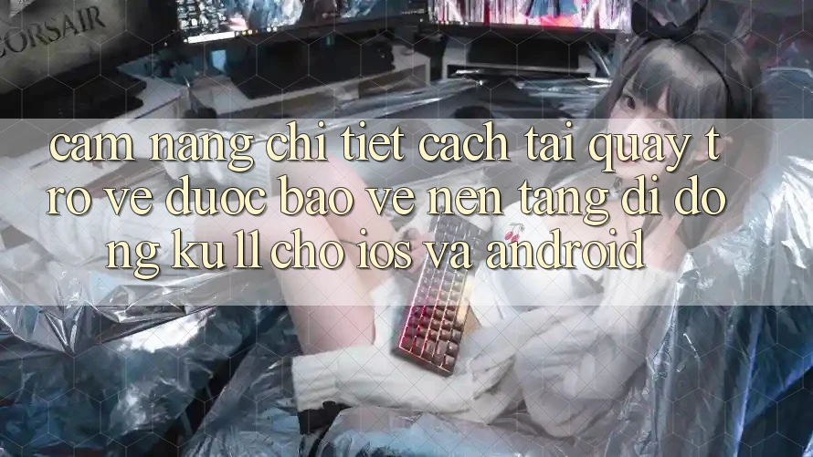 Cẩm nang Chi Tiết Cách Tải quay trở về Được bảo vệ Nền tảng di động Ku11 Cho iOS và Android Cẩm nang Chi Tiết Cách Tải quay trở về Được bảo vệ Nền tảng di động Ku11 Cho iOS và Android