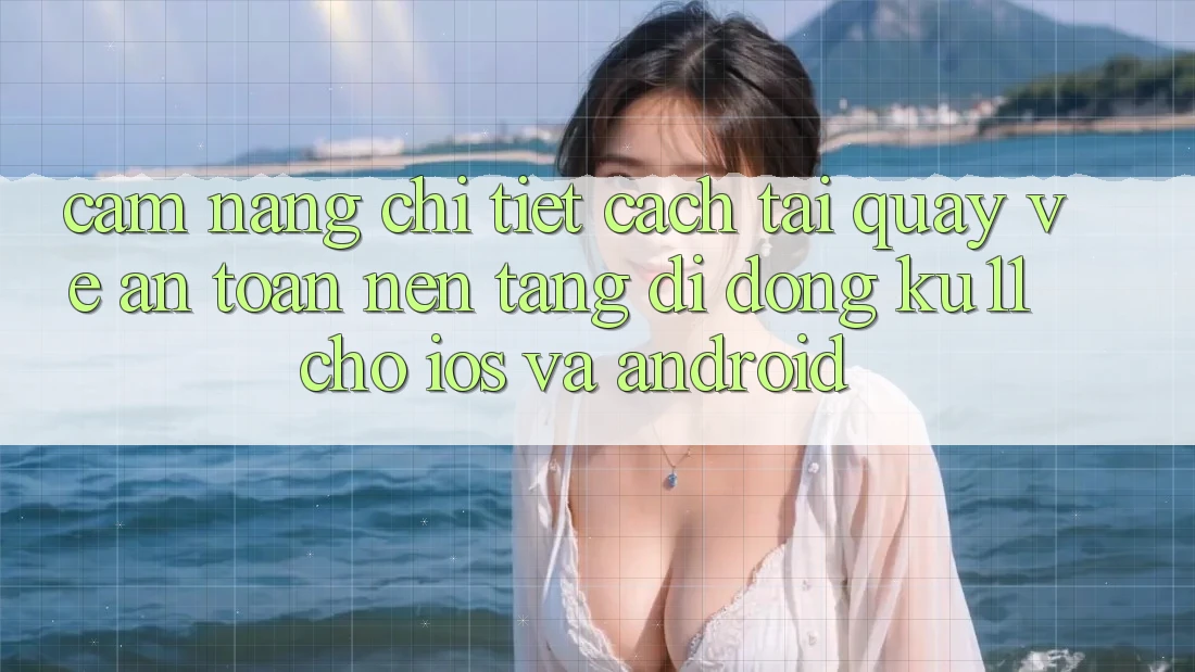 Cẩm nang Chi Tiết Cách Tải quay về An Toàn Nền tảng di động Ku11 Cho iOS và Android