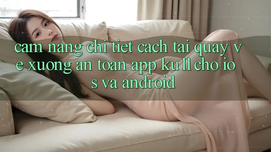 Cẩm nang Chi Tiết Cách Tải quay về Xuống An Toàn App Ku11 Cho iOS và Android Cẩm nang Chi Tiết Cách Tải quay về Xuống An Toàn App Ku11 Cho iOS và Android