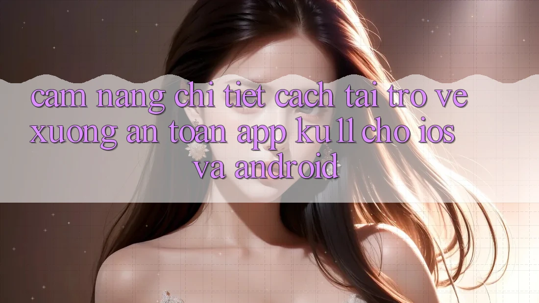 Cẩm nang Chi Tiết Cách Tải trở về Xuống An Toàn App Ku11 Cho iOS và Android Cẩm nang Chi Tiết Cách Tải trở về Xuống An Toàn App Ku11 Cho iOS và Android