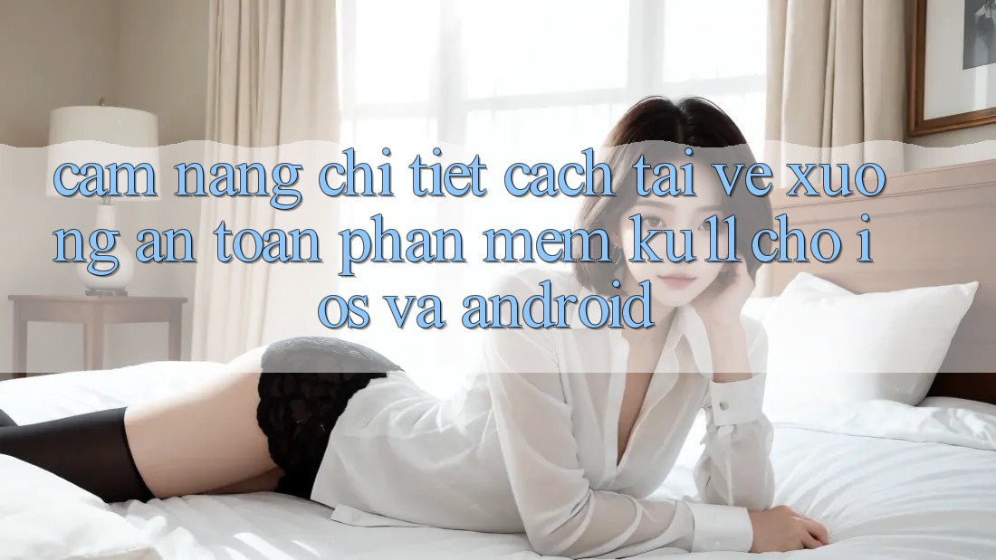Cẩm nang Chi Tiết Cách Tải về Xuống An Toàn Phần mềm Ku11 Cho iOS và Android