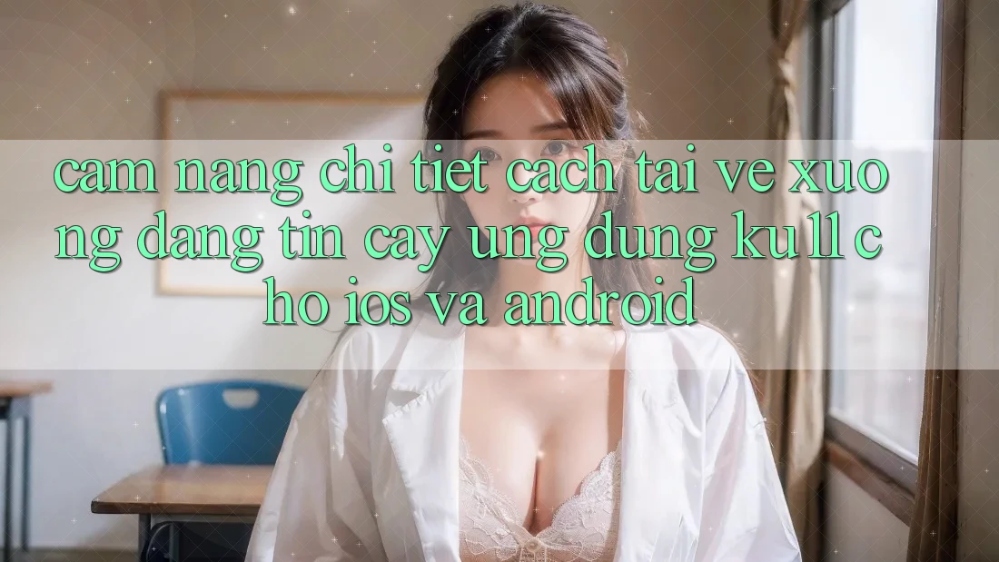 Cẩm nang Chi Tiết Cách Tải về Xuống Đáng tin cậy Ứng dụng Ku11 Cho iOS và Android