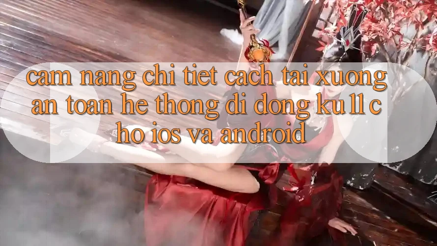 Cẩm nang Chi Tiết Cách Tải Xuống An Toàn Hệ thống di động Ku11 Cho iOS và Android