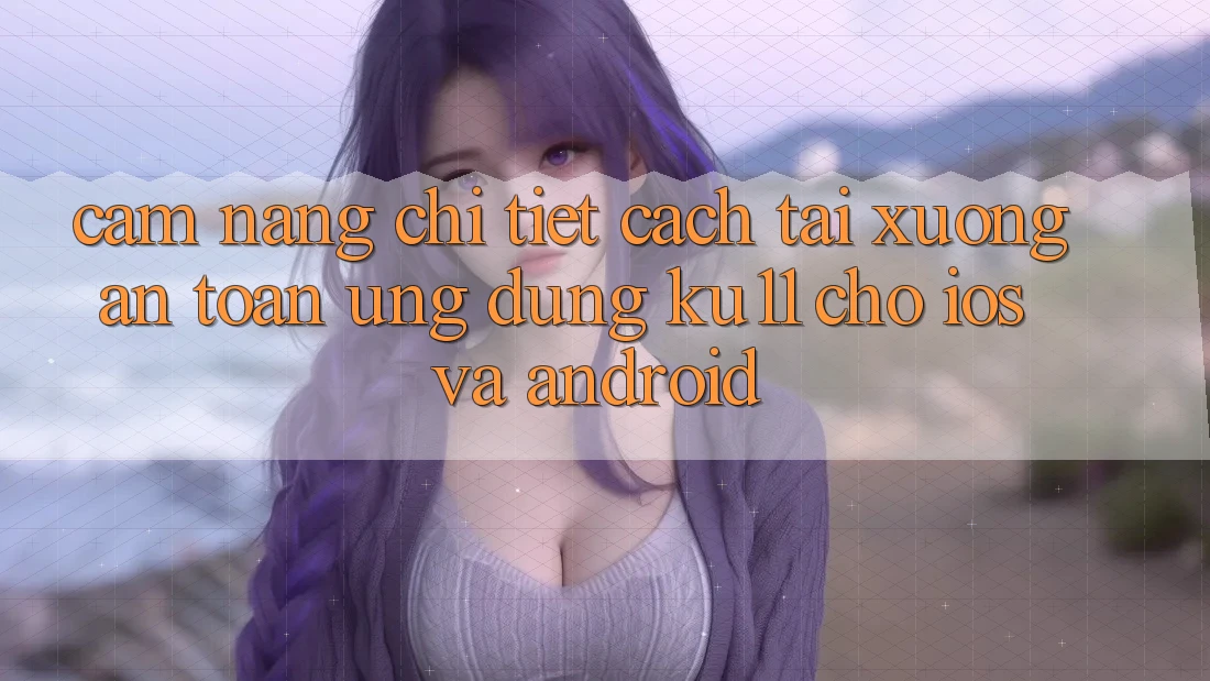 Cẩm nang Chi Tiết Cách Tải Xuống An Toàn Ứng dụng Ku11 Cho iOS và Android Cẩm nang Chi Tiết Cách Tải Xuống An Toàn Ứng dụng Ku11 Cho iOS và Android