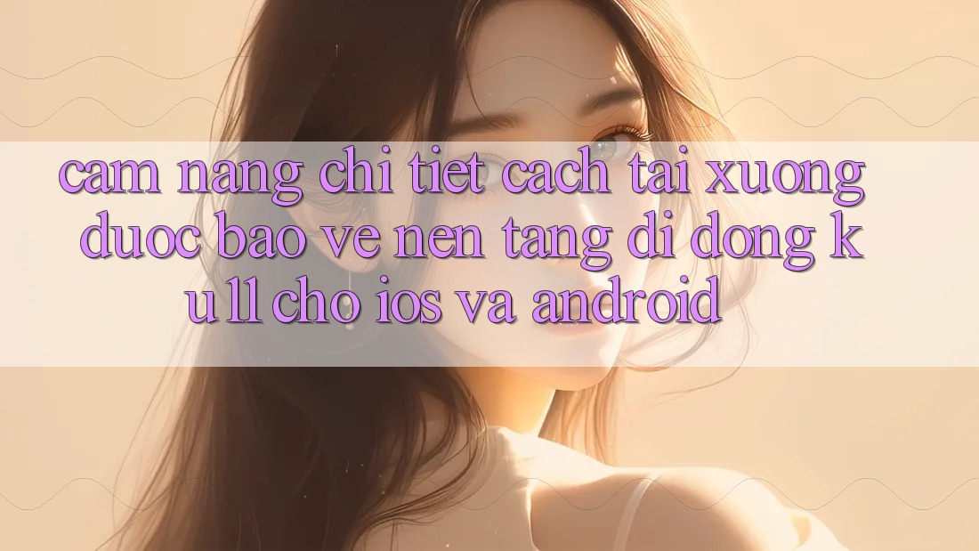 Cẩm nang Chi Tiết Cách Tải Xuống Được bảo vệ Nền tảng di động Ku11 Cho iOS và Android Cẩm nang Chi Tiết Cách Tải Xuống Được bảo vệ Nền tảng di động Ku11 Cho iOS và Android