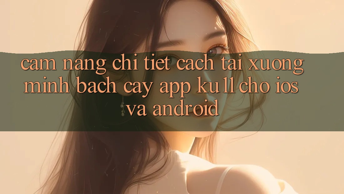 Cẩm nang Chi Tiết Cách Tải Xuống Minh bạch cậy App Ku11 Cho iOS và Android