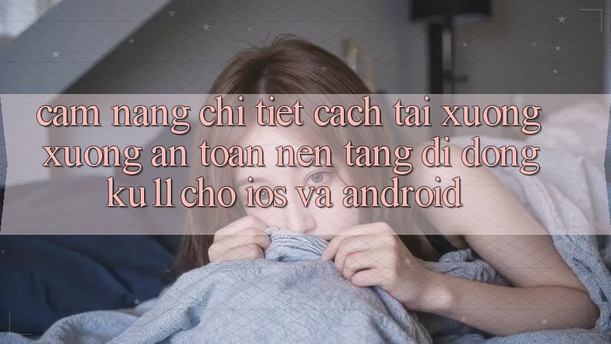 Cẩm nang Chi Tiết Cách Tải xuống Xuống An Toàn Nền tảng di động Ku11 Cho iOS và Android Cẩm nang Chi Tiết Cách Tải xuống Xuống An Toàn Nền tảng di động Ku11 Cho iOS và Android