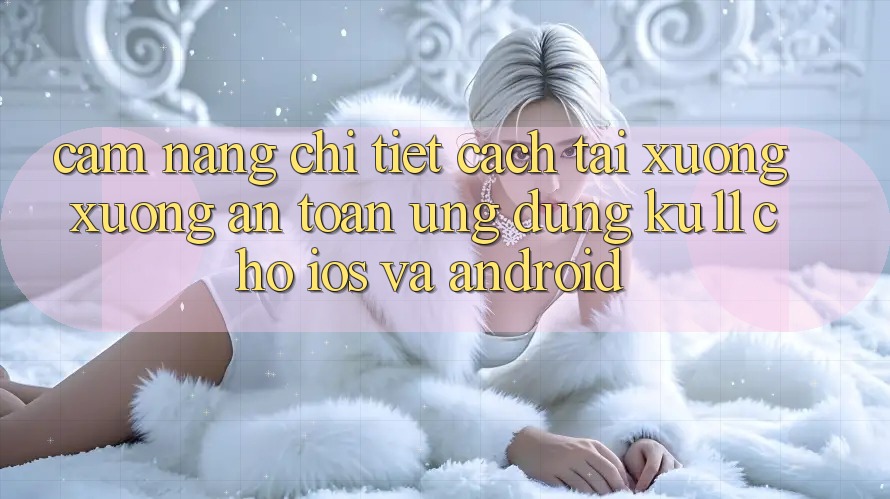 Cẩm nang Chi Tiết Cách Tải xuống Xuống An Toàn Ứng dụng Ku11 Cho iOS và Android