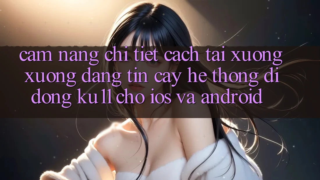 Cẩm nang Chi Tiết Cách Tải xuống Xuống Đáng tin cậy Hệ thống di động Ku11 Cho iOS và Android