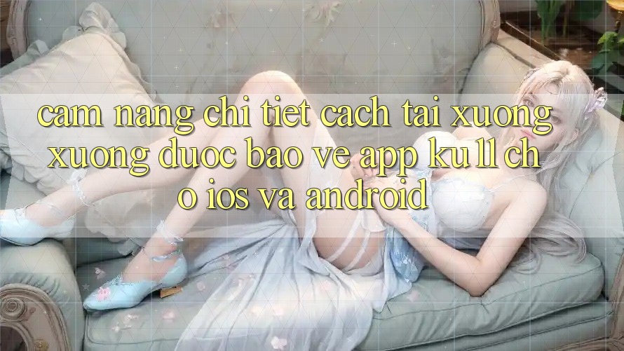 Cẩm nang Chi Tiết Cách Tải xuống Xuống Được bảo vệ App Ku11 Cho iOS và Android