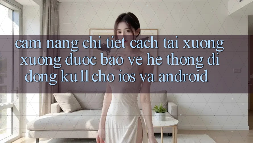 Cẩm nang Chi Tiết Cách Tải xuống Xuống Được bảo vệ Hệ thống di động Ku11 Cho iOS và Android