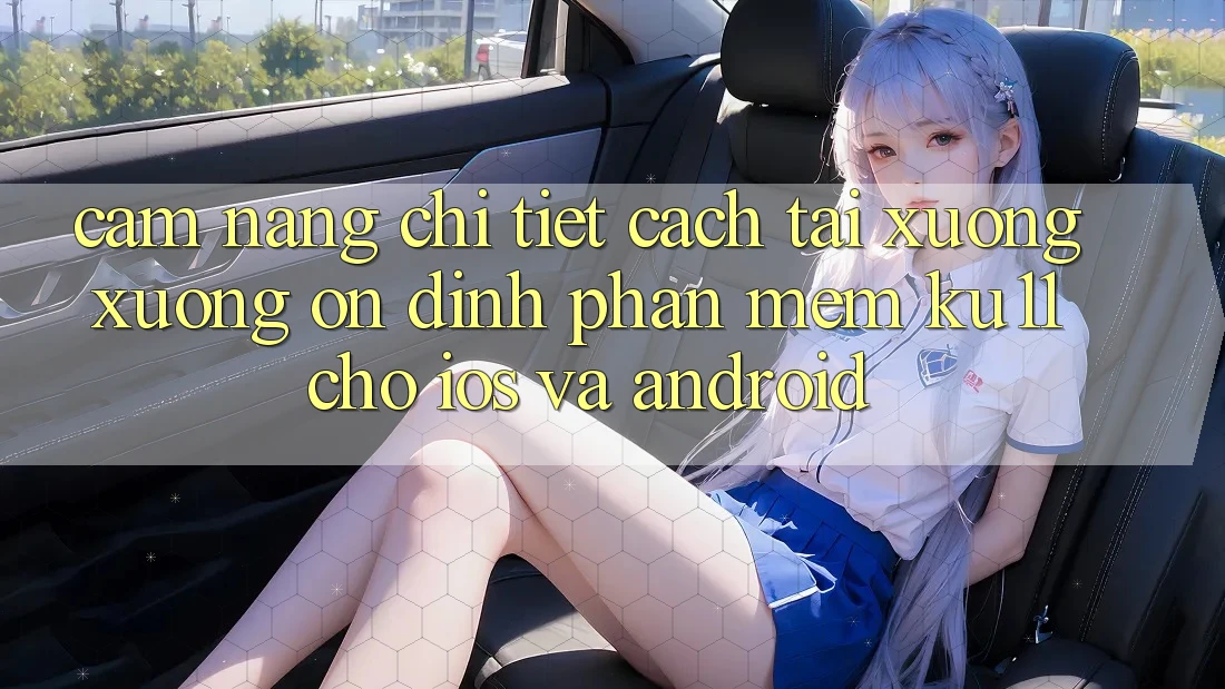 Cẩm nang Chi Tiết Cách Tải xuống Xuống Ổn định Phần mềm Ku11 Cho iOS và Android