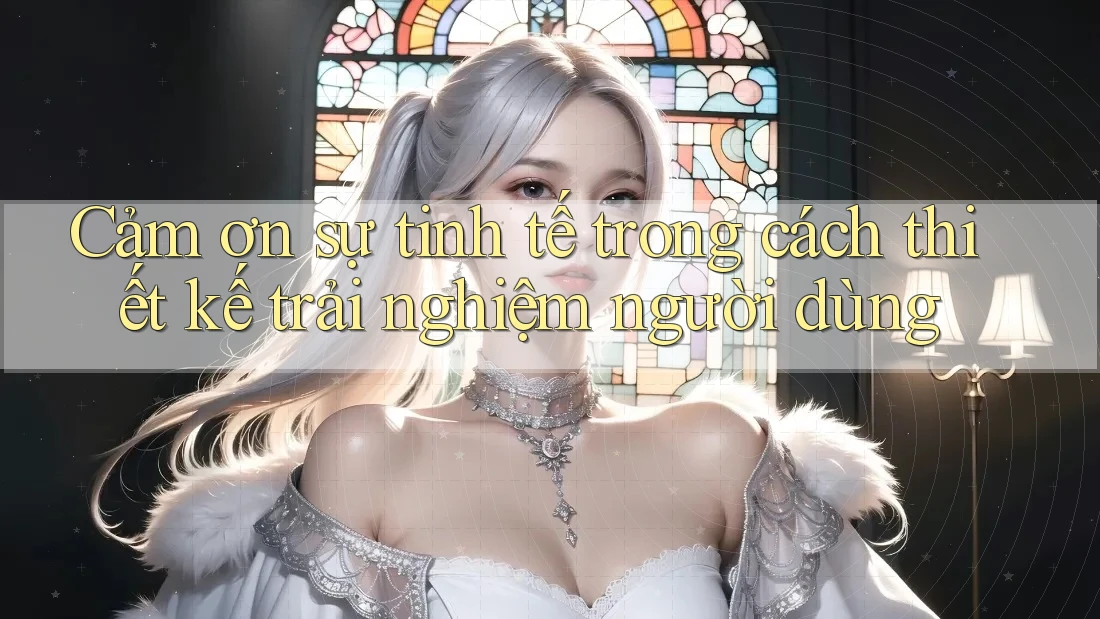Cảm ơn sự tinh tế trong cách thiết kế trải nghiệm người dùng