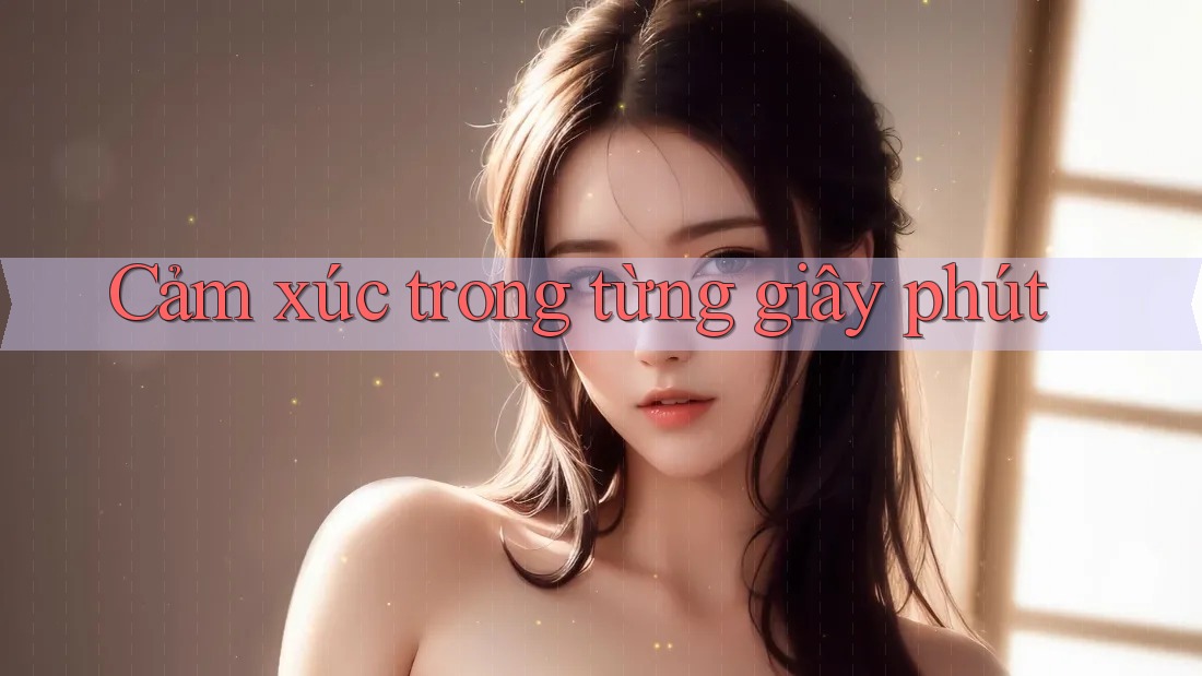 Cảm Xúc Trong Từng Giây Phút Cảm Xúc Trong Từng Giây Phút