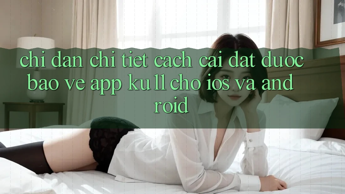 Chỉ dẫn Chi Tiết Cách Cài đặt Được bảo vệ App Ku11 Cho iOS và Android Chỉ dẫn Chi Tiết Cách Cài đặt Được bảo vệ App Ku11 Cho iOS và Android