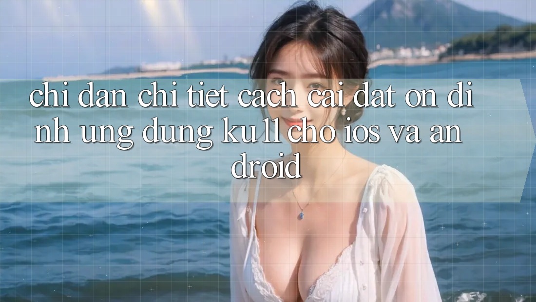 Chỉ dẫn Chi Tiết Cách Cài đặt Ổn định Ứng dụng Ku11 Cho iOS và Android Chỉ dẫn Chi Tiết Cách Cài đặt Ổn định Ứng dụng Ku11 Cho iOS và Android