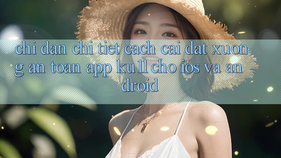 Chỉ dẫn Chi Tiết Cách Cài đặt Xuống An Toàn App Ku11 Cho iOS và Android Chỉ dẫn Chi Tiết Cách Cài đặt Xuống An Toàn App Ku11 Cho iOS và Android