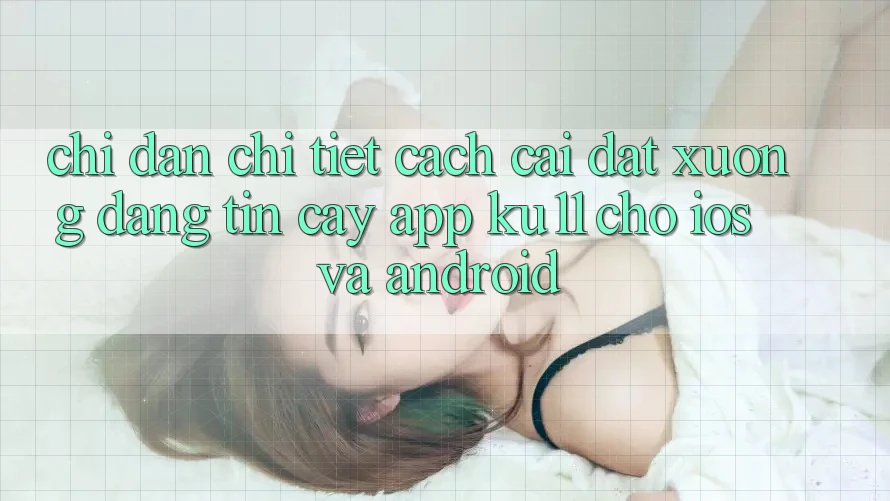 Chỉ dẫn Chi Tiết Cách Cài đặt Xuống Đáng tin cậy App Ku11 Cho iOS và Android Chỉ dẫn Chi Tiết Cách Cài đặt Xuống Đáng tin cậy App Ku11 Cho iOS và Android