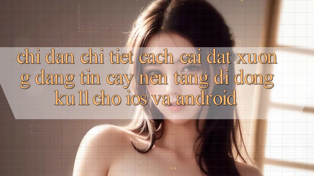 Chỉ dẫn Chi Tiết Cách Cài đặt Xuống Đáng tin cậy Nền tảng di động Ku11 Cho iOS và Android