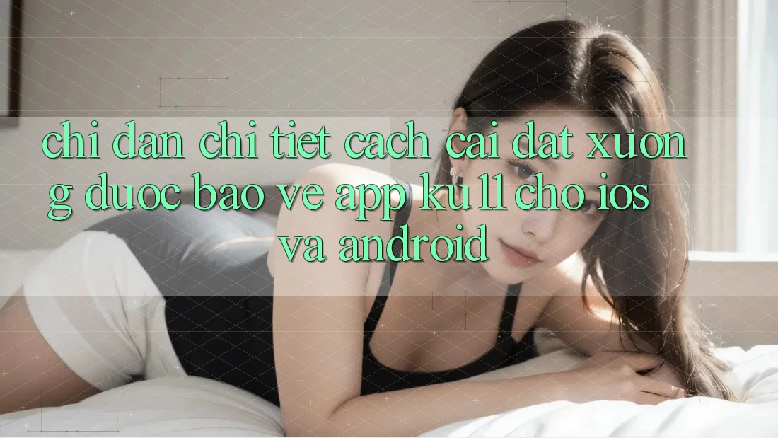 Chỉ dẫn Chi Tiết Cách Cài đặt Xuống Được bảo vệ App Ku11 Cho iOS và Android Chỉ dẫn Chi Tiết Cách Cài đặt Xuống Được bảo vệ App Ku11 Cho iOS và Android