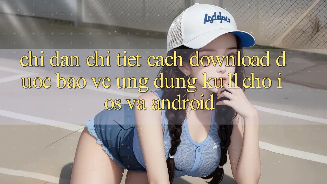 Chỉ dẫn Chi Tiết Cách Download Được bảo vệ Ứng dụng Ku11 Cho iOS và Android