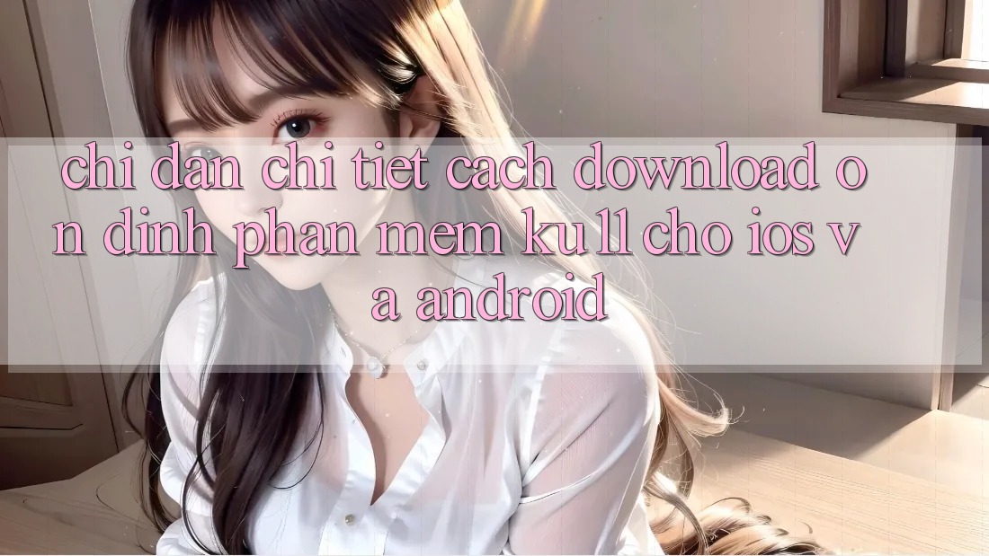 Chỉ dẫn Chi Tiết Cách Download Ổn định Phần mềm Ku11 Cho iOS và Android
