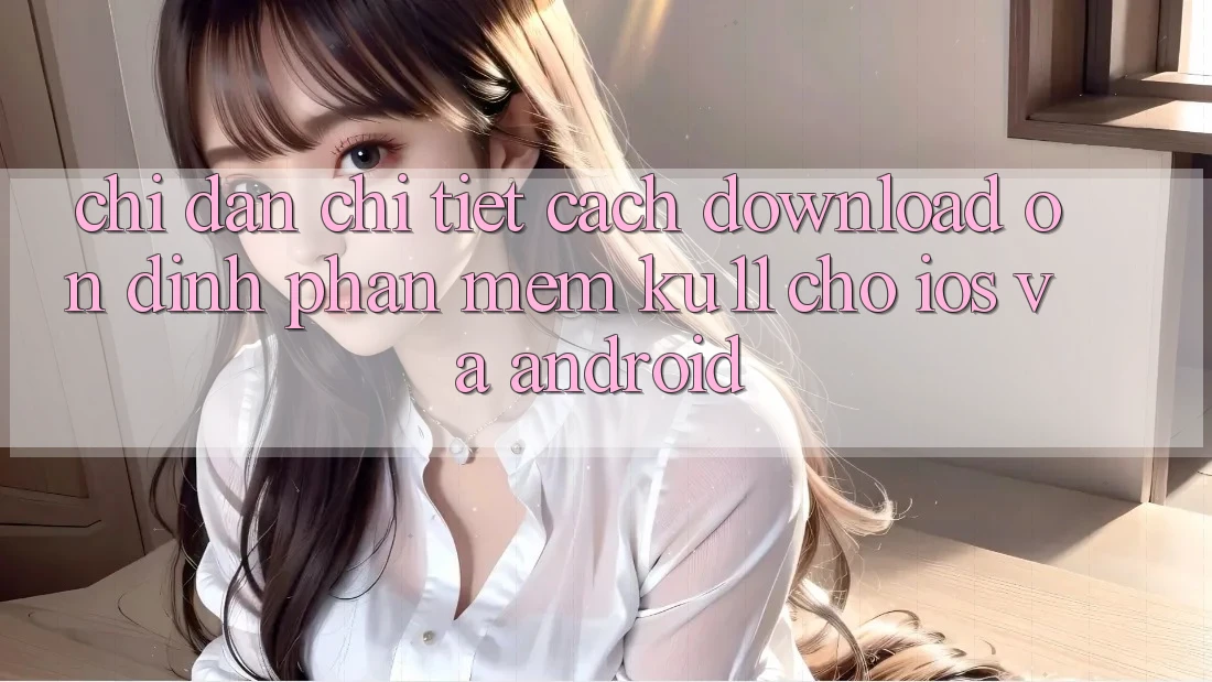Chỉ dẫn Chi Tiết Cách Download Ổn định Phần mềm Ku11 Cho iOS và Android Chỉ dẫn Chi Tiết Cách Download Ổn định Phần mềm Ku11 Cho iOS và Android