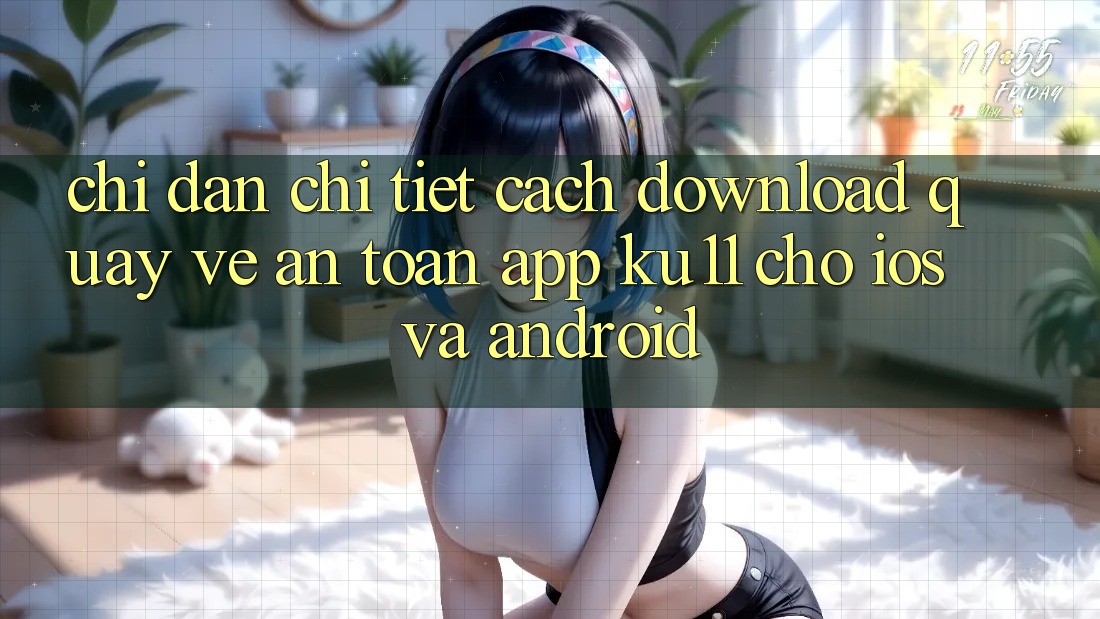 Chỉ dẫn Chi Tiết Cách Download quay về An Toàn App Ku11 Cho iOS và Android