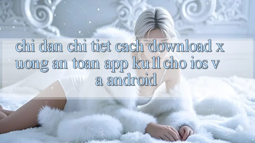 Chỉ dẫn Chi Tiết Cách Download Xuống An Toàn App Ku11 Cho iOS và Android